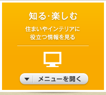 知る・楽しむ 住まいやインテリアに役立つ情報を見る