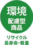 環境配慮型商品 リサイクル・長寿命・軽量