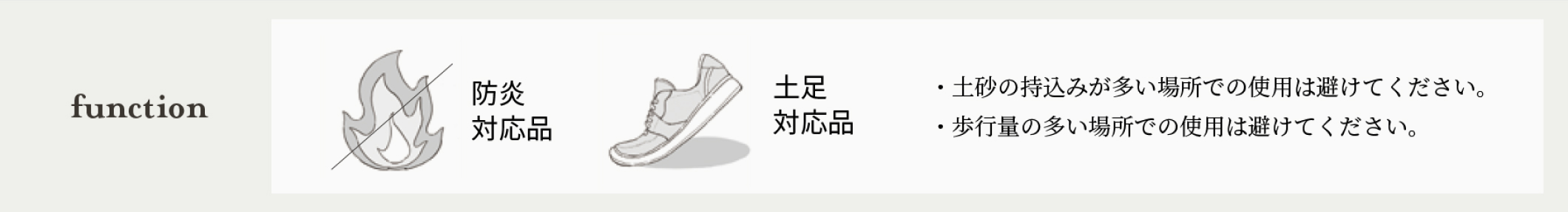 function 防炎対応品・土足対応品　・土砂の持ち込みが多い場所での使用は避けてください。・歩行量の多い場所での使用は避けてください。