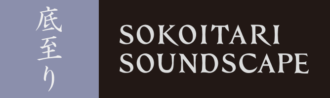 底至り　SOKOITARI SOUNDSCAPE