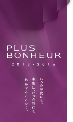 PLUS BONHEUR2013-2016｜いつの時代にも。本物は、いつの時代も色あせることなく。