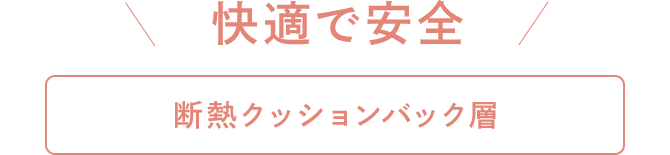 快適で安全[断熱クッションバック層]