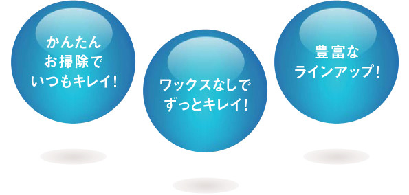 かんたんお掃除でいつもキレイ!ワックスなしでずっとキレイ!豊富なラインアップ!